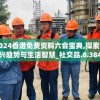 2024香港免费资料六会宝典,探索新兴趋势与生活智慧_社交品.8.384