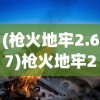 (枪火地牢2.67)枪火地牢2.66，深度解析与常见问题解答