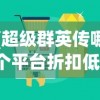 (超级群英传哪个平台折扣低)超级群英传折扣大的平台，玩家必知的攻略与平台推荐