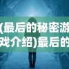 (最后的秘密游戏介绍)最后的秘密游戏，探索未知的冒险之旅