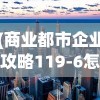 (商业都市企业攻略119-6怎么布阵过)商业都市企业攻略，生存与发展之道