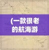 (一款很老的航海游戏端游叫什么)一款经典老航海游戏，重温航海时代的辉煌