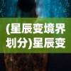 (星辰变境界划分)星辰变，探索宇宙之美的奥秘