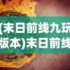 (末日前线九玩版本)末日前线所有版本，深度解析与探索
