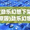 (劲乐幻想下架原因)劲乐幻想下架，探究原因与未来展望