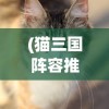 (猫三国阵容推荐)猫三国阵容，策略游戏中的核心组合分析