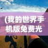 (我的世界手机版免费光影材质包推荐)我的世界手机版免费游玩指南