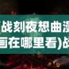 (战刻夜想曲漫画在哪里看)战刻夜想曲漫画，历史与奇幻的交融之作