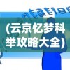 (云京忆梦科举攻略大全)云京忆梦科举攻略大全及常见问题解答
