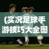 (实况足球手游技巧大全图解)实况足球手游技巧大全，从入门到精通
