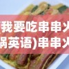 (我要吃串串火锅英语)串串火锅的魅力，一场味蕾的盛宴之旅
