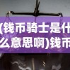 (钱币骑士是什么意思啊)钱币骑士，概念解析与深层含义探讨