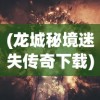 (龙城秘境迷失传奇下载)龙城秘境之迷失传奇，探索神秘世界的奇幻之旅