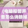 (电脑报警声音怎么消除掉)电脑报警声音消除方法及其原理分析