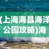 (上海海昌海洋公园攻略)海昌海洋公园游玩全攻略，乐趣无穷的海洋探险之旅