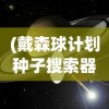 (戴森球计划种子搜索器)戴森球计划种子，探索宇宙的新篇章