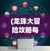 (龙珠大冒险攻略每关)龙珠大冒险第13关攻略详解及常见问题解答