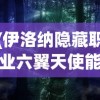 (伊洛纳隐藏职业六翼天使能力)伊洛纳隐藏职业揭秘，六翼天使的传奇