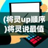 (将灵up顺序)将灵说最值得培养的英雄，深度分析与多元视角探讨