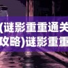 (谜影重重通关攻略)谜影重重游戏全面攻略及常见问答解析