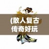 (衣冠古丘副本攻略地图)衣冠古丘副本攻略详解及常见问答解答