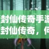 (封仙传奇手游)封仙传奇，何足道焉的奇幻之旅