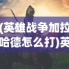 (英雄战争加拉哈德怎么打)英雄战争中的传奇，加拉哈德