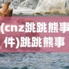 (cnz跳跳熊事件)跳跳熊事件，揭示背后的真相与深层含义