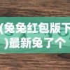 (兔兔红包版下)最新兔了个兔红包版2024版，游戏介绍与常见问答