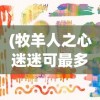 (牧羊人之心迷迷可最多)牧羊人之心迷迷可哪里多——深度解析与常见问答