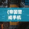 (帝国警戒手机版最新版本攻略)帝国警戒手机版最新版本，战略升级与游戏体验新高度