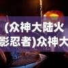 (众神大陆火影忍者)众神大陆火影，神秘世界的交织与探索