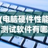 (电脑硬件性能测试软件有哪些)电脑硬件性能测试软件，深度解析与常见问题解答