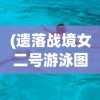 (遗落战境女二号游泳图片)遗落战境女二号游泳背后的故事与深层意义