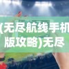(无尽航线手机版攻略)无尽航线手机版，游戏解析与常见问题解答