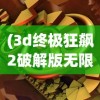 (3d终极狂飙2破解版无限金币)3D终极狂飙2HD无限金币版，极速赛车体验与独特游戏特性