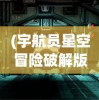 (宇航员星空冒险破解版)宇航员星空冒险手游推荐，探索未知宇宙的极致体验