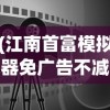 (江南首富模拟器免广告不减反增)江南首富模拟器，不减反增的魅力与挑战