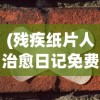 (残疾纸片人治愈日记免费阅读)残疾纸片人治愈日记，探索身心复原的力量