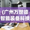 (广州万世德智能装备科技有限公司)万世德智能装备科技有限公司，引领智能装备行业的新篇章