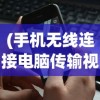 (手机无线连接电脑传输视频)手机无线连接电脑实现高效文件传输