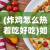 (炸鸡怎么热着吃好吃)如何热炸鸡，让美味再次重现，炸鸡的热享法