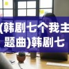 (韩剧七个我主题曲)韩剧七个我，深度解析与探讨