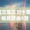 (三生三世十里桃花歌曲5首)三生三世十里桃花歌曲，情感、旋律与文化的交织