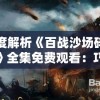深度解析《百战沙场碎铁衣》全集免费观看：巧妙融合历史与战争情怀的电视剧鉴赏