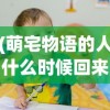 (萌宅物语的人什么时候回来)萌宅物语，孩子们的成长之旅