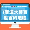(赛道大师百度百科电脑版下载)赛道大师电脑版，深度解析与常见问题解答