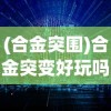 (合金突围)合金突变好玩吗？——一场科技与策略的碰撞
