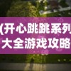 (开心跳跳系列大全游戏攻略)开心跳跳系列游戏大全，乐趣无穷的冒险之旅