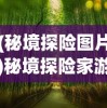 (秘境探险图片)秘境探险家游戏，冒险与探索的无尽魅力